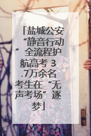 盐城公安“静音行动”全流程护航高考 3.7万余名考生在“无声考场”逐梦