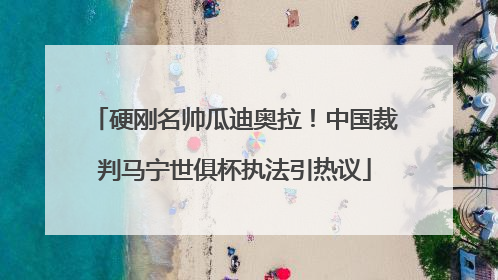 硬刚名帅瓜迪奥拉！中国裁判马宁世俱杯执法引热议