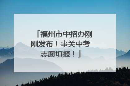 福州市中招办刚刚发布！事关中考志愿填报！