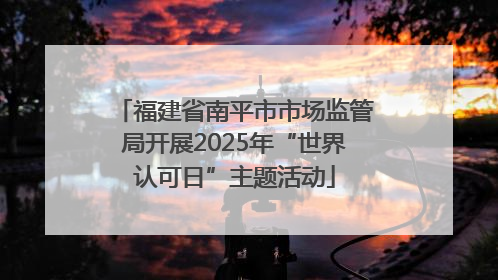 福建省南平市市场监管局开展2025年“世界认可日”主题活动