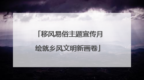 移风易俗主题宣传月 绘就乡风文明新画卷