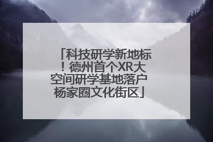 科技研学新地标！德州首个XR大空间研学基地落户杨家圈文化街区