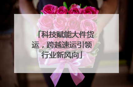科技赋能大件货运，跨越速运引领行业新风向