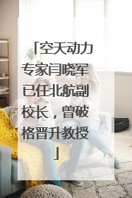 空天动力专家闫晓军已任北航副校长，曾破格晋升教授