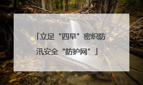 立足“四早”密织防汛安全“防护网”