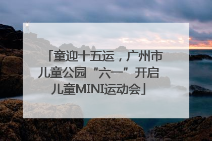 童迎十五运，广州市儿童公园“六一”开启儿童MINI运动会