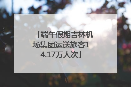 端午假期吉林机场集团运送旅客14.17万人次