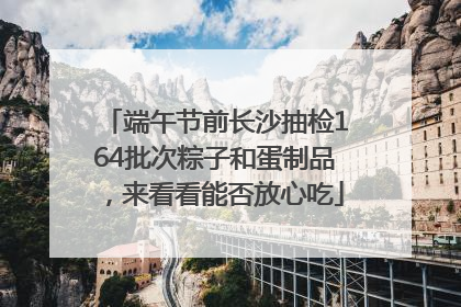 端午节前长沙抽检164批次粽子和蛋制品，来看看能否放心吃