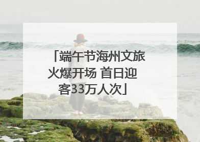 端午节海州文旅火爆开场 首日迎客33万人次