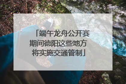 端午龙舟公开赛期间德阳这些地方将实施交通管制