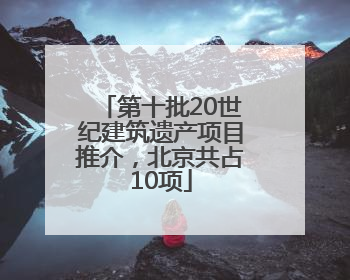 第十批20世纪建筑遗产项目推介，北京共占10项