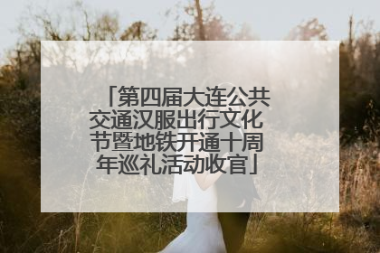 第四届大连公共交通汉服出行文化节暨地铁开通十周年巡礼活动收官