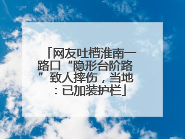 网友吐槽淮南一路口“隐形台阶路”致人摔伤，当地：已加装护栏