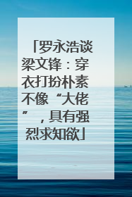 罗永浩谈梁文锋：穿衣打扮朴素不像“大佬”，具有强烈求知欲