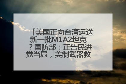 美国正向台湾运送新一批M1A2坦克？国防部：正告民进党当局，美制武器救不了自己的命