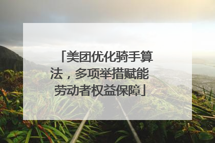 美团优化骑手算法，多项举措赋能劳动者权益保障