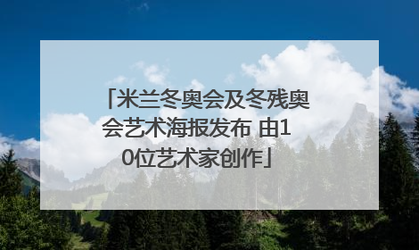 米兰冬奥会及冬残奥会艺术海报发布 由10位艺术家创作