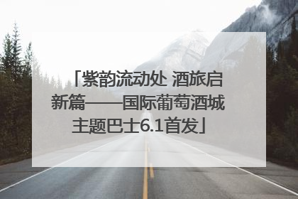 紫韵流动处 酒旅启新篇——国际葡萄酒城主题巴士6.1首发