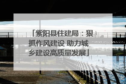 紫阳县住建局：狠抓作风建设 助力城乡建设高质量发展
