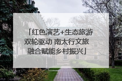 红色演艺+生态旅游双轮驱动 南太行文旅融合赋能乡村振兴
