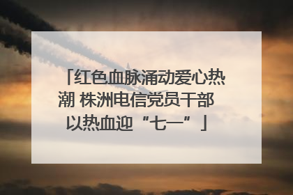 红色血脉涌动爱心热潮 株洲电信党员干部以热血迎“七一”