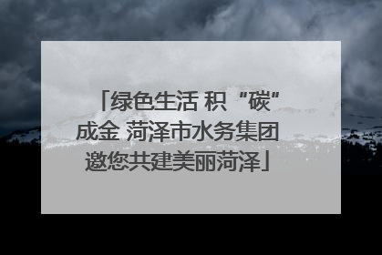 绿色生活 积“碳”成金 菏泽市水务集团邀您共建美丽菏泽