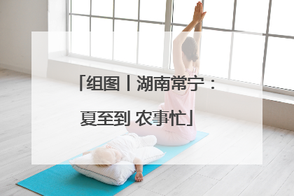 组图丨湖南常宁：夏至到 农事忙