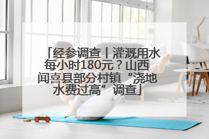 经参调查丨灌溉用水每小时180元？山西闻喜县部分村镇“浇地水费过高”调查