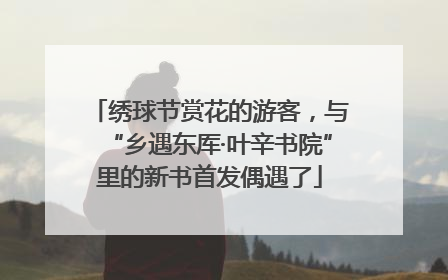 绣球节赏花的游客，与“乡遇东厍·叶辛书院”里的新书首发偶遇了