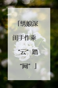 绣娘深闺手作乘“云”踏“网”