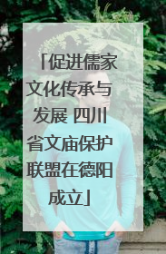 促进儒家文化传承与发展 四川省文庙保护联盟在德阳成立