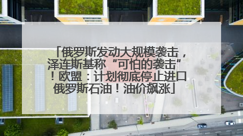 俄罗斯发动大规模袭击，泽连斯基称“可怕的袭击”！欧盟：计划彻底停止进口俄罗斯石油！油价飙涨