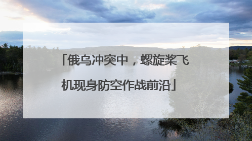俄乌冲突中，螺旋桨飞机现身防空作战前沿