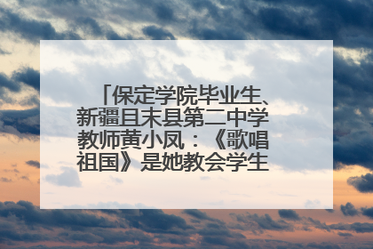 保定学院毕业生、新疆且末县第二中学教师黄小凤：《歌唱祖国》是她教会学生的第一首歌