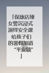 保康店垭女警沉浸式演绎安全课 给孩子们的暑假加道“平安锁”