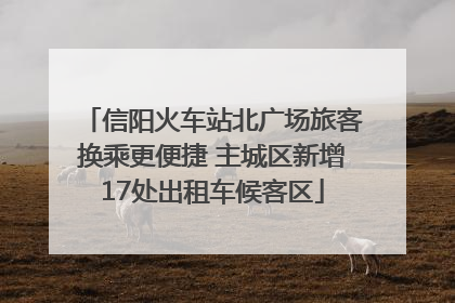 信阳火车站北广场旅客换乘更便捷 主城区新增17处出租车候客区
