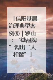 信阳基层治理典型案例⑧｜罗山：“微品牌”调出“大和谐”