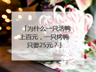 为什么一只活鸭上百元，一只烤鸭只要25元？
