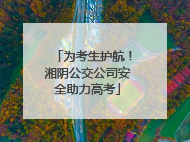 为考生护航！湘阴公交公司安全助力高考