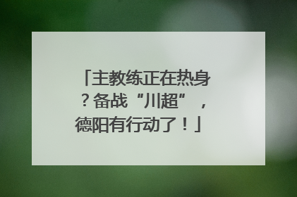 主教练正在热身？备战“川超”，德阳有行动了！
