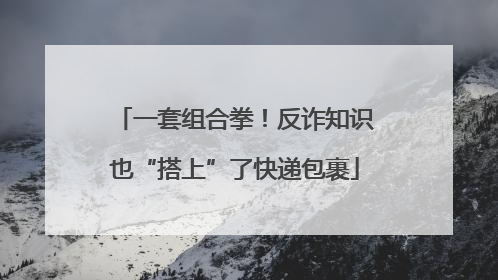 一套组合拳！反诈知识也“搭上”了快递包裹