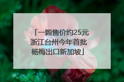 一颗售价约25元 浙江台州今年首批杨梅出口新加坡