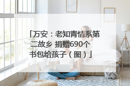 万安：老知青情系第二故乡 捐赠690个书包给孩子（图）