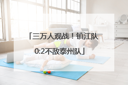 三万人观战！镇江队0:2不敌泰州队