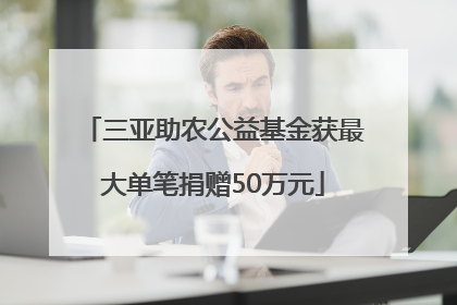 三亚助农公益基金获最大单笔捐赠50万元