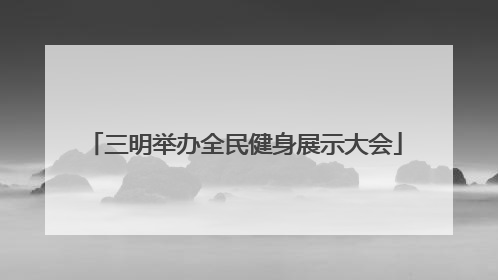 三明举办全民健身展示大会