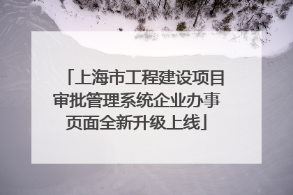 上海市工程建设项目审批管理系统企业办事页面全新升级上线
