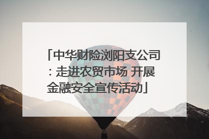 中华财险浏阳支公司：走进农贸市场 开展金融安全宣传活动