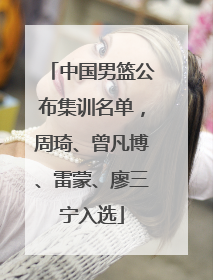 中国男篮公布集训名单，周琦、曾凡博、雷蒙、廖三宁入选