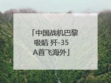 中国战机巴黎吸睛 歼-35A首飞海外